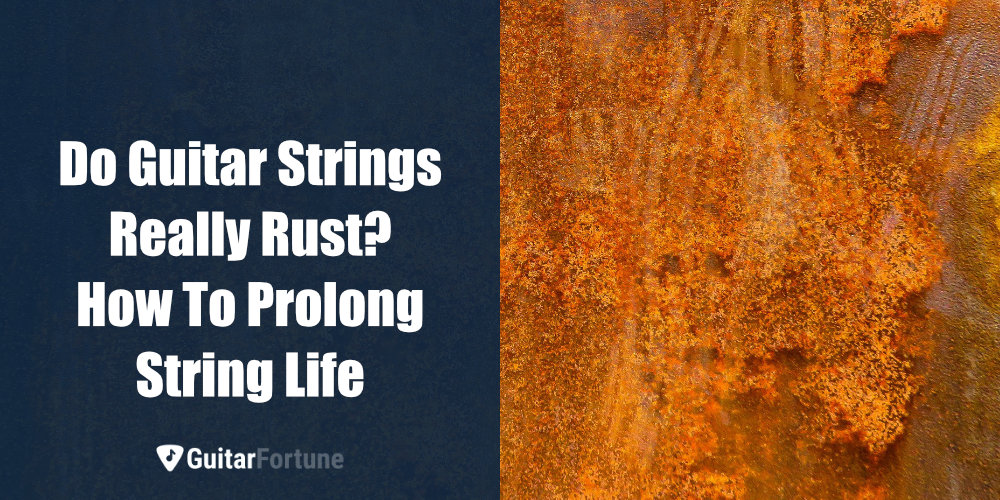 Do Guitar Strings Really Rust How To Prolong String Life Guitarfortune